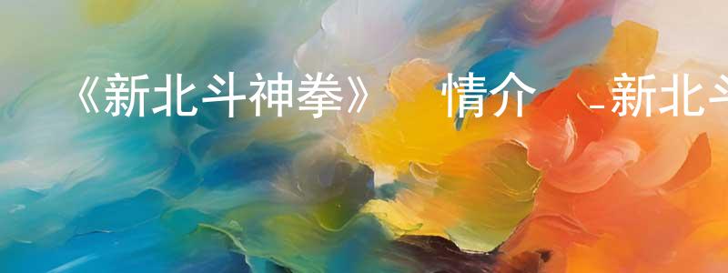 影視迷陳健光的個人博客,《新北斗神拳》詳情介紹_新北斗神拳已完結在線觀看_新北斗神拳迅雷下載_日漫